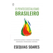 O Pentecostalismo Brasileiro: Um registro histórico e teológico de suas origens, denominações, personalidades e doutrinas.