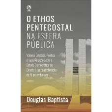 O ETHOS PENTECOSTAL NA ESFERA PÚBLICA: Valores cristãos, política e suas relações com o Estado democrático de direito à luz da Declaração de Fé assembleiana