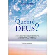 QUEM É DEUS?: CONHECENDO DEUS SEGUNDO AS ESCRITURAS BÍBLICAS - ANTIGO TESTAMENTO