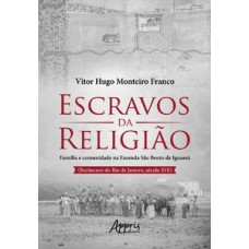 ESCRAVOS DA RELIGIÃO: FAMÍLIA E COMUNIDADE NA FAZENDA SÃO BENTO DE IGUASSÚ (RECÔNCAVO DO RIO DE JANEIRO, SÉCULO XIX)