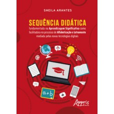 SEQUÊNCIA DIDÁTICA: FUNDAMENTADA NA APRENDIZAGEM SIGNIFICATIVA COMO FACILITADORA NO PROCESSO DE ALFABETIZAÇÃO E LETRAMENTO MEDIADA PELAS NOVAS TECNOLOGIAS DIGITAIS