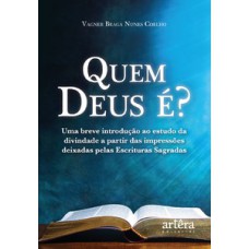 QUEM DEUS É?: UMA BREVE INTRODUÇÃO AO ESTUDO DA DIVINDADE A PARTIR DAS IMPRESSÕES DEIXADAS PELAS ESCRITURAS SAGRADAS