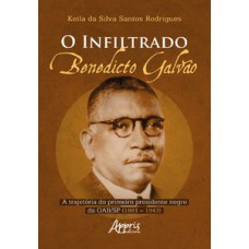 O INFILTRADO: BENEDICTO GALVÃO: A TRAJETÓRIA DO PRIMEIRO PRESIDENTE NEGRO DA OAB/SP (1881 – 1943)