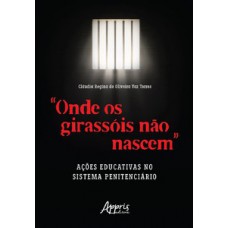 “ONDE OS GIRASSÓIS NÃO NASCEM”: AÇÕES EDUCATIVAS NO SISTEMA PENITENCIÁRIO