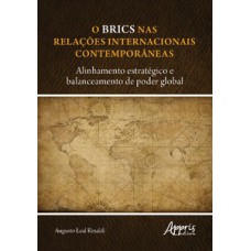 O BRICS NAS RELAÇÕES INTERNACIONAIS CONTEMPORÂNEAS: ALINHAMENTO ESTRATÉGICO E BALANCEAMENTO DE PODER GLOBAL