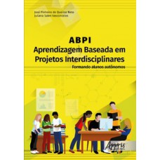 ABPI – APRENDIZAGEM BASEADA EM PROJETOS INTERDISCIPLINARES: FORMANDO ALUNOS AUTÔNOMOS