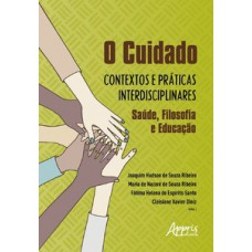 O CUIDADO - CONTEXTOS E PRÁTICAS INTERDISCIPLINARES: SAÚDE, FILOSOFIA E EDUCAÇÃO