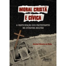 MORAL CRISTÃ E CÍVICA: A PARTICIPAÇÃO DOS PROTESTANTES NA DITADURA MILITAR