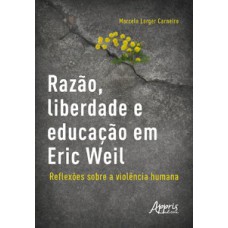 RAZÃO, LIBERDADE E EDUCAÇÃO EM ERIC WEIL - REFLEXÕES SOBRE A VIOLÊNCIA HUMANA