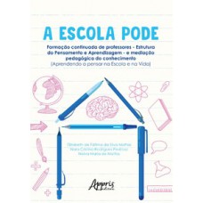 A ESCOLA PODE: FORMAÇÃO CONTINUADA DE PROFESSORES – ESTRUTURA DO PENSAMENTO E APRENDIZAGEM – E MEDIAÇÃO PEDAGÓGICA DO CONHECIMENTO (APRENDENDO A PENSAR NA ESCOLA E NA VIDA)