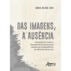 DAS IMAGENS, A AUSÊNCIA: PROJEÇÕES DO TEMPO E FRAGMENTOS DO ESPAÇO NAS IMAGENS DE FLORIANÓPOLIS DO INÍCIO DO SÉCULO XXI