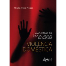 A APLICAÇÃO DA ÉTICA DO CUIDADO EM CASOS DE VIOLÊNCIA DOMÉSTICA