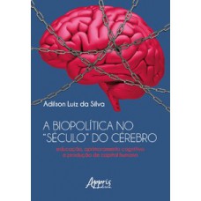 A BIOPOLÍTICA NO “SÉCULO” DO CÉREBRO: EDUCAÇÃO, APRIMORAMENTO COGNITIVO E PRODUÇÃO DE CAPITAL HUMANO