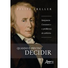 QUANDO É PRECISO DECIDIR: BENJAMIN CONSTANT E O PROBLEMA DO ARBÍTRIO