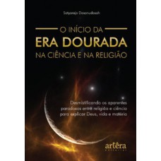 O INÍCIO DA ERA DOURADA NA CIÊNCIA E NA RELIGIÃO: DESMISTIFICANDO OS APARENTES PARADOXOS ENTRE RELIGIÃO E CIÊNCIA PARA EXPLICAR DEUS, VIDA E MATÉRIA