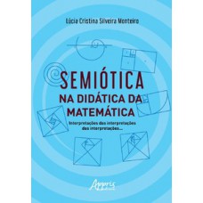 SEMIÓTICA NA DIDÁTICA DA MATEMÁTICA: INTERPRETAÇÕES DAS INTERPRETAÇÕES DAS INTERPRETAÇÕES