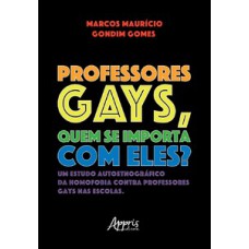 PROFESSORES GAYS, QUEM SE IMPORTA COM ELES?: UM ESTUDO AUTOETNOGRÁFICO DA HOMOFOBIA CONTRA PROFESSORES GAYS NAS ESCOLAS