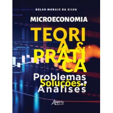 MICROECONOMIA - TEORIA E PRÁTICA: PROBLEMAS, SOLUÇÕES, ANÁLISES