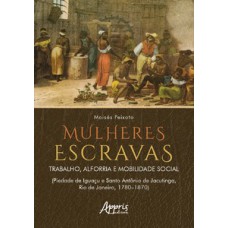 MULHERES ESCRAVAS: TRABALHO, ALFORRIA E MOBILIDADE SOCIAL (PIEDADE DE IGUAÇU E SANTO ANTÔNIO DE JACUTINGA, RIO DE JANEIRO, 1780–1870)