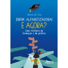 ENFIM, ALFABETIZADORA! E AGORA?: UMA RELEITURA DA FORMAÇÃO E DA PRÁTICA