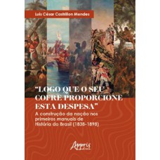 “LOGO QUE O SEU COFRE PROPORCIONE ESTA DESPESA”: A CONSTRUÇÃO DA NAÇÃO NOS PRIMEIROS MANUAIS DE HISTÓRIA DO BRASIL (1838-1898)