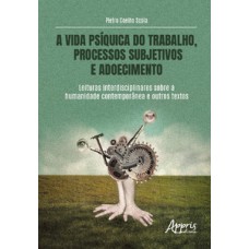 A VIDA PSÍQUICA DO TRABALHO, PROCESSOS SUBJETIVOS E ADOECIMENTO: LEITURAS INTERDISCIPLINARES SOBRE A HUMANIDADE CONTEMPORÂNEA E OUTROS TEXTOS