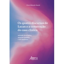 OS QUATRO DISCURSOS DE LACAN E A CONSTRUÇÃO DO CASO CLÍNICO: MÉTODO HEURÍSTICO, NEUROSE MODELO E ATO ANALÍTICO