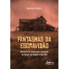 FANTASMAS DA ESCRAVIDÃO: MEMÓRIA DO TRAUMA EM ROMANCES DO BRASIL, DE ANGOLA E DOS USA