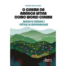 O CINEMA DA AMÉRICA LATINA COMO WORLD CINEMA: IMAGENS DE CONSENSO E POÉTICAS DA RESPONSABILIDADE