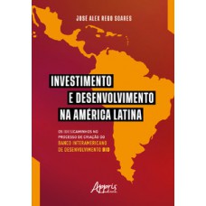 INVESTIMENTO E DESENVOLVIMENTO NA AMÉRICA LATINA: OS (DES)CAMINHOS NO PROCESSO DE CRIAÇÃO DO BANCO INTERAMERICANO DE DESENVOLVIMENTO BID