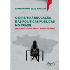 O DIREITO À EDUCAÇÃO E ÀS POLÍTICAS PÚBLICAS NO BRASIL: UMA HISTÓRIA DE EXCLUSÃO, OMISSÃO E REFORMAS EDUCACIONAIS