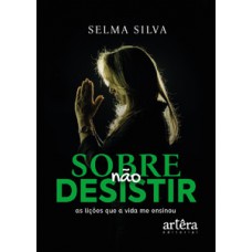 SOBRE NÃO DESISTIR: AS LIÇÕES QUE A VIDA ME ENSINOU