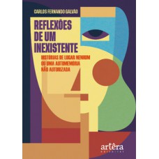 REFLEXÕES DE UM INEXISTENTE: HISTÓRIAS DE LUGAR NENHUM OU UMA AUTOMEMÓRIA NÃO AUTORIZADA