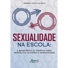 SEXUALIDADE NA ESCOLA: A IMPORTÂNCIA DA TEMÁTICA NUMA PERSPECTIVA DE ENSINO E APRENDIZAGEM