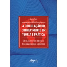 A CIRCULAÇÃO DO CONHECIMENTO EM TEORIA E PRÁTICA: ENTRELAÇAMENTOS REGIONAIS, TRANSDISCIPLINARES E POLÍTICOS