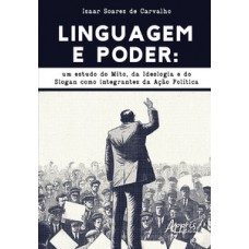 LINGUAGEM E PODER: UM ESTUDO DO MITO, DA IDEOLOGIA E DO SLOGAN COMO INTEGRANTES DA AÇÃO POLÍTICA