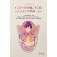 VULNERABILIDADE FEMININA: A PRÁTICA DA TRE (TENSION & TRAUMA RELEASING EXERCISES) NA ELABORAÇÃO DE ESTRESSE E TRAUMA