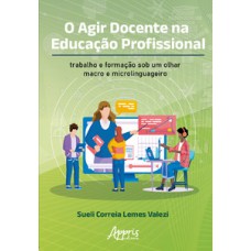 O AGIR DOCENTE NA EDUCAÇÃO PROFISSIONAL: TRABALHO E FORMAÇÃO SOB UM OLHAR MACRO E MICROLINGUAGEIRO