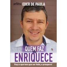 QUEM FAZ, ENRIQUECE: FAÇA O QUE PRECISA SER FEITO E PROSPERE