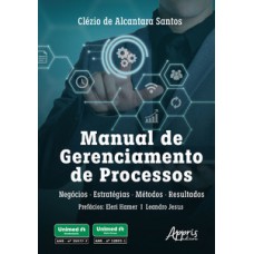 MANUAL DE GERENCIAMENTO DE PROCESSOS: NEGÓCIOS, ESTRATÉGIAS, MÉTODOS E RESULTADOS