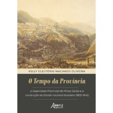 O TEMPO DA PROVÍNCIA: ASSEMBLEIA PROVINCIAL DE MINAS GERAIS E A CONSTRUÇÃO DO ESTADO NACIONAL BRASILEIRO (1835-1845)