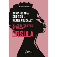 MARIA FIRMINA DOS REIS & MICHEL FOUCAULT: DIÁLOGOS POSSÍVEIS NO ROMANCE ÚRSULA