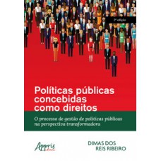 POLÍTICAS PÚBLICAS CONCEBIDAS COMO DIREITOS: O PROCESSO DE GESTÃO DE POLÍTICAS PÚBLICAS NA PERSPECTIVA TRANSFORMADORA