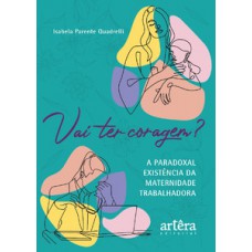 VAI TER CORAGEM?: A PARADOXAL EXISTÊNCIA DA MATERNIDADE TRABALHADORA