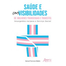 SAÚDE E (IN)VISIBILIDADES DE MULHERES TRANSEXUAIS E TRAVESTIS: INSURGENTES NO/PARA O SERVIÇO SOCIAL