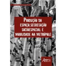 PRODUÇÃO DO ESPAÇO, SEGREGAÇÃO SOCIOESPACIAL E MOBILIDADE NA METRÓPOLE