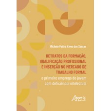 RETRATOS DA FORMAÇÃO, QUALIFICAÇÃO PROFISSIONAL E INSERÇÃO NO MERCADO DE TRABALHO FORMAL: O PRIMEIRO EMPREGO DO JOVEM COM DEFICIÊNCIA INTELECTUAL