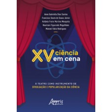 XV CIÊNCIA EM CENA: O TEATRO COMO INSTRUMENTO DE DIVULGAÇÃO E POPULARIZAÇÃO DA CIÊNCIA