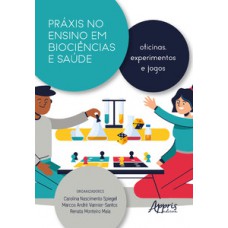 PRÁXIS NO ENSINO EM BIOCIÊNCIAS E SAÚDE: OFICINAS, EXPERIMENTOS E JOGOS