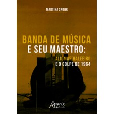 BANDA DE MÚSICA E SEU MAESTRO: ALIOMAR BALEEIRO E O GOLPE DE 1964